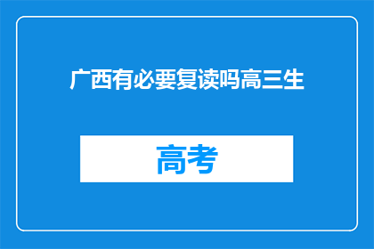 广西有必要复读吗高三生(广西高三生是否有必要复读？)