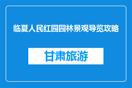 临夏人民红园园林景观导览攻略(临夏人民红园园林景观导览攻略：你准备好探索了吗？)