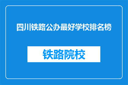 四川铁路公办最好学校排名榜(四川铁路公办学校排名榜，哪些是最佳选择？)