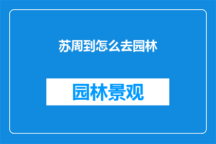 苏周到怎么去园林(如何前往苏周到的园林？)