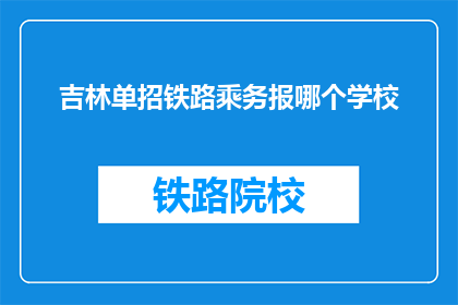 吉林单招铁路乘务报哪个学校(吉林单招铁路乘务，应选择哪所学校？)