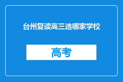 台州复读高三选哪家学校(台州地区，高三复读生应如何选择优质的复读学校？)