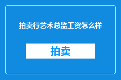 拍卖行艺术总监工资怎么样(拍卖行艺术总监的薪酬水平如何？)