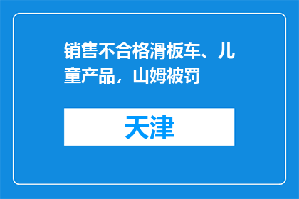 销售不合格滑板车、儿童产品，山姆被罚