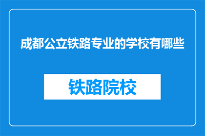 成都公立铁路专业的学校有哪些(成都公立铁路专业学校有哪些？)