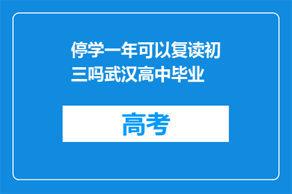 停学一年可以复读初三吗武汉高中毕业(武汉高中毕业生是否可停学一年复读初三？)