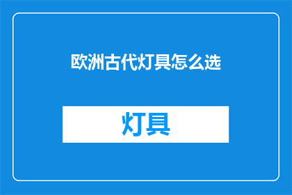 欧洲古代灯具怎么选(如何挑选适合欧洲古代的灯具？)