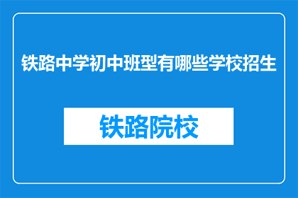 铁路中学初中班型有哪些学校招生(铁路中学初中班型有哪些学校招生？)