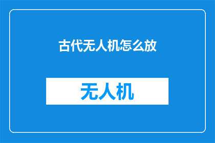 古代无人机怎么放(古代无人机的奥秘：如何释放其神秘力量？)