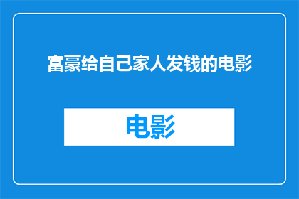 富豪给自己家人发钱的电影(富豪为何慷慨解囊？家人领钱背后的故事)