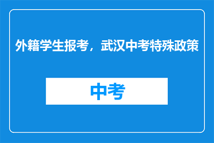 外籍学生报考，武汉中考特殊政策(武汉中考特殊政策：外籍学生如何报考？)