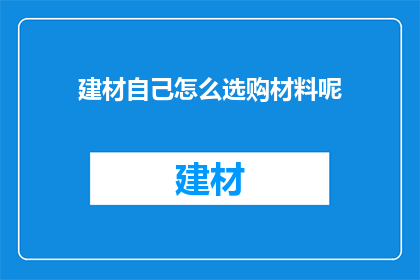 建材自己怎么选购材料呢(如何自行选购建材？)