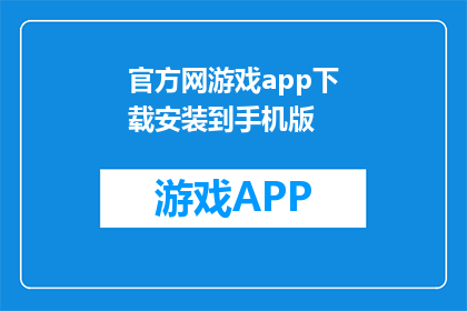官方网游戏app下载安装到手机版(如何将官方网游戏app下载并安装到手机？)