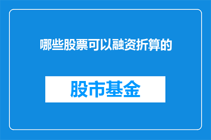哪些股票可以融资折算的(哪些股票可以进行融资折算操作？)