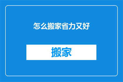 怎么搬家省力又好(如何搬家既省力又高效？)
