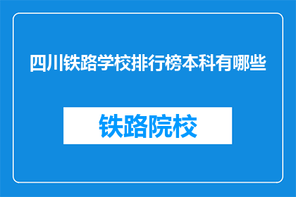 四川铁路学校排行榜本科有哪些(四川铁路学校本科排名一览，哪些专业最受青睐？)