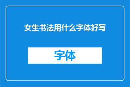 女生书法用什么字体好写(女生书法应选择哪种字体？)