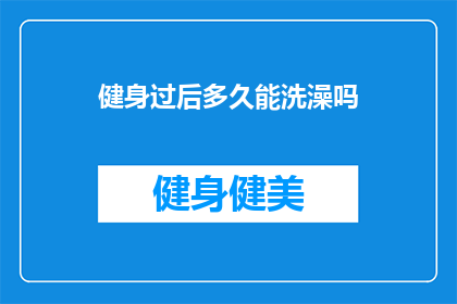 健身过后多久能洗澡吗(健身后多久能洗澡？)