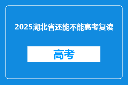 2025湖北省还能不能高考复读(2025年湖北省高考复读政策是否继续？)