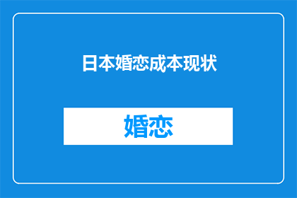 日本婚恋成本现状(日本婚恋成本现状：高昂的代价是否合理？)
