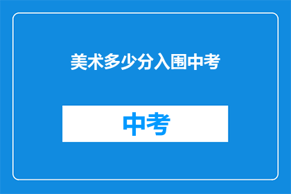 美术多少分入围中考(美术成绩如何才能确保中考入围？)