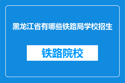 黑龙江省有哪些铁路局学校招生(黑龙江省有哪些铁路局学校招生？)