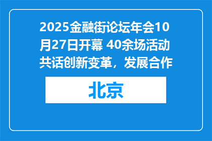 2025金融街论坛年会10月27日开幕 40余场活动共话创新变革，发展合作