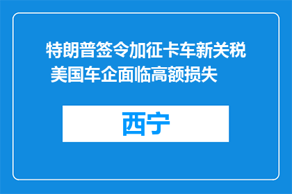 特朗普签令加征卡车新关税 美国车企面临高额损失