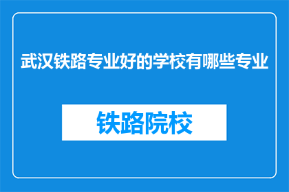 武汉铁路专业好的学校有哪些专业(武汉铁路专业学校有哪些专业？)