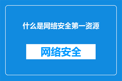 什么是网络安全第一资源(什么是网络安全的第一资源？)