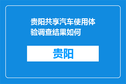 贵阳共享汽车使用体验调查结果如何(贵阳共享汽车使用体验调查结果如何？)