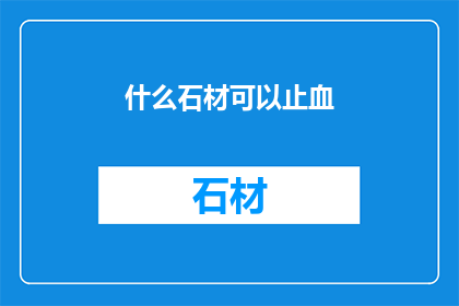 什么石材可以止血(哪些石材具备止血功效？)