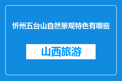 忻州五台山自然景观特色有哪些(忻州五台山的自然景观特色是什么？)