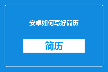 安卓如何写好简历(如何撰写一份出色的安卓简历？)
