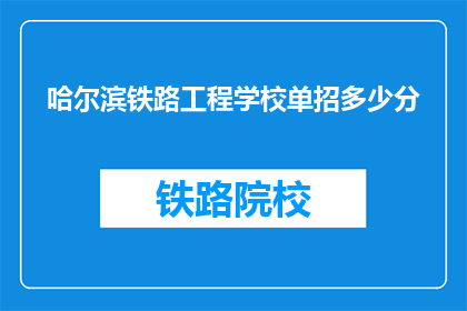 哈尔滨铁路工程学校单招多少分(哈尔滨铁路工程学校单招分数线是多少？)