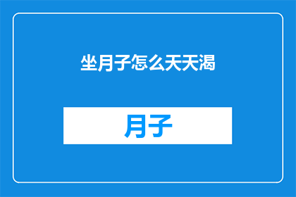 坐月子怎么天天渴(坐月子期间为何如此频繁感到口渴？)