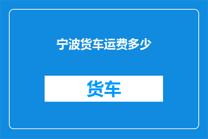 宁波货车运费多少(宁波货车运费如何计算？)