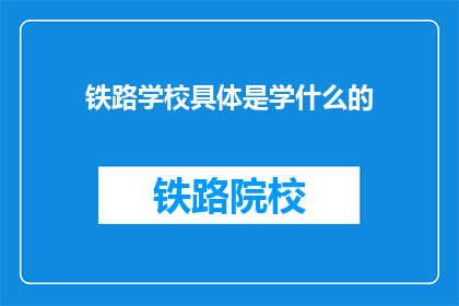 铁路学校具体是学什么的(铁路学校究竟教授哪些技能？)