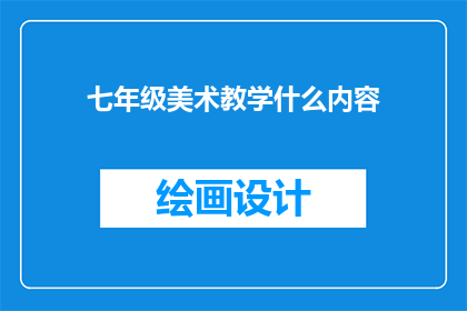 七年级美术教学什么内容(七年级美术教学应涵盖哪些内容？)