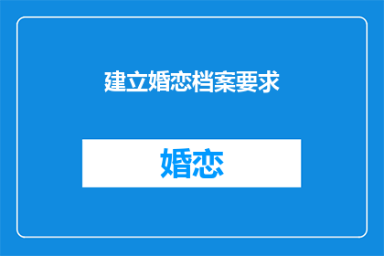 建立婚恋档案要求(如何建立有效的婚恋档案？)