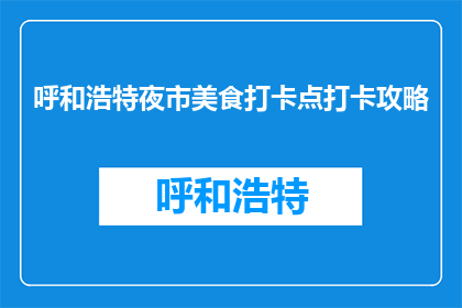呼和浩特夜市美食打卡点打卡攻略(呼和浩特夜市美食打卡点攻略：你不可错过的美食地标？)