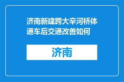 济南新建跨大辛河桥体通车后交通改善如何(济南新建跨大辛河桥通车后，交通改善情况如何？)