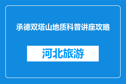 承德双塔山地质科普讲座攻略(承德双塔山地质科普讲座攻略疑问句长标题：
参加承德双塔山地质科普讲座，你需要注意哪些事项？)