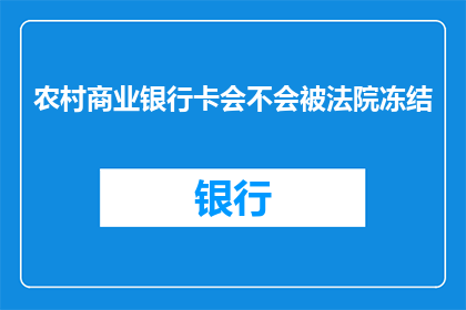农村商业银行卡会不会被法院冻结(农村商业银行卡是否会被法院冻结？)