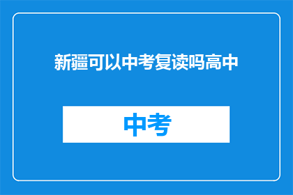 新疆可以中考复读吗高中(新疆地区中考复读政策是否允许高中学生再次参加中考？)