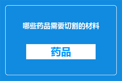 哪些药品需要切割的材料(哪些药品需要切割的材料？)