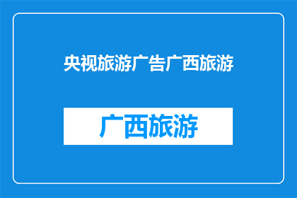 央视旅游广告广西旅游(广西旅游，央视推荐了吗？)