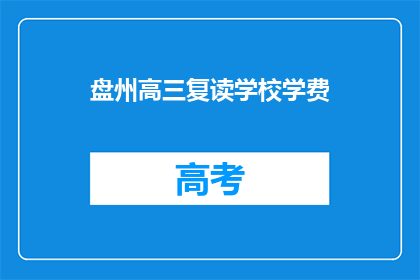 盘州高三复读学校学费(盘州高三复读学校学费是多少？)