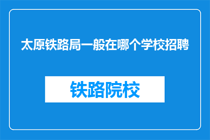 太原铁路局一般在哪个学校招聘(太原铁路局通常在哪些学校进行招聘？)