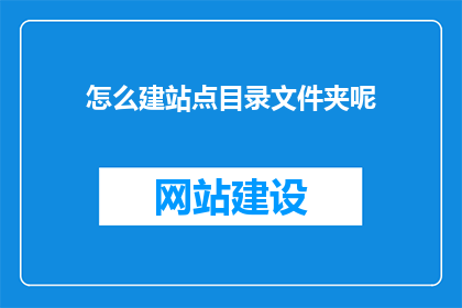 怎么建站点目录文件夹呢(如何创建网站目录文件夹？)